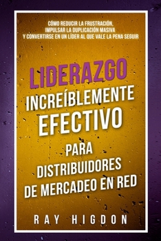 Paperback Liderazgo Increíblemente Efectivo Para Distribuidores de Mercadeo En Red: Cómo Reducir La Frustración, Impulsar La Duplicación Masiva Y Convertirse En [Spanish] Book