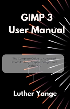 Paperback GIMP 3 User Manual: The Complete Guide to Advanced Photo Editing, Graphic Design, and Digital Art Book