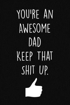 Paperback You're an Awesome Dad Keep That Shit Up.: 6x9" Blank Lined Notebook To Write in, funny gift for dad, Gag gifts for dad (Father's Day gift) Book