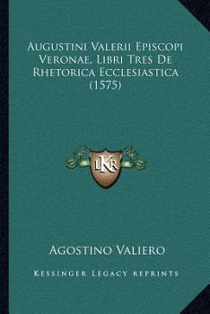 Augustini Valerii Episcopi Veronae, Libri Tres De Rhetorica Ecclesiastica (1575)