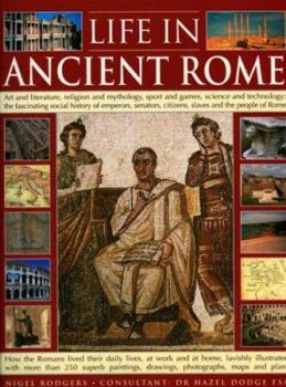 Life In Ancient Rome: Art And Literature, Religion And Mythology, Sport And Games, Science And Technology: The Fascinating Social History Of Senators, Slaves And The People Of Rome