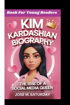 KIM KARDASHIAN BIOGRAPHY: The Rise Of A Social Media Queen (Book For Young Readers)