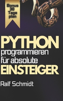 Paperback Python Programmieren - Für absolute Einsteiger: Der komplette Praxis-Kurs mit Projekten, Web-Apps, GUIs und 30-Tage-Masterplan [German] Book