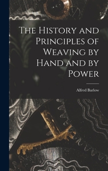 Hardcover The History and Principles of Weaving by Hand and by Power Book