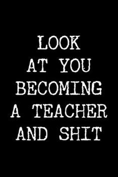 Paperback Look at You Becoming a Teacher and Shit: 6x9 120 Page Lined Composition Notebook Funny New Teacher Gag Gift Book