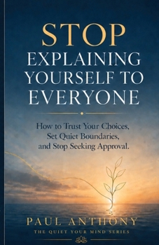 Paperback Stop Explaining Yourself to Everyone: How to Trust Your Choices, Set Quiet Boundaries, and Stop Seeking Approval Book