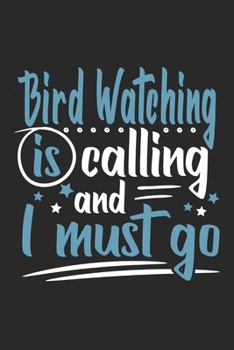 Bird Watching Is Calling And I Must Go: Funny Cool Bird Watcher Journal | Notebook | Workbook  Diary | Planner-6x9 - 120 Dot Grid Pages  Cute Gift For All Birding Enthusiasts, Ornithologists