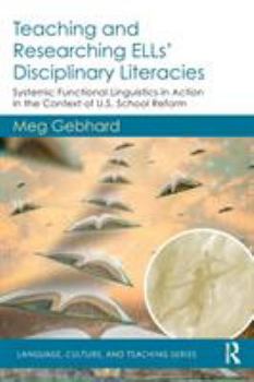 Paperback Teaching and Researching ELLs' Disciplinary Literacies: Systemic Functional Linguistics in Action in the Context of U.S. School Reform Book