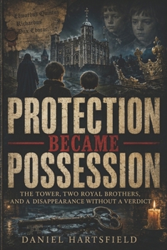 Protection Became Possession: The Tower, Two Royal Brothers, and a Disappearance Without a Verdict