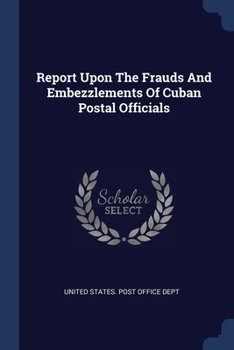 Paperback Report Upon The Frauds And Embezzlements Of Cuban Postal Officials Book