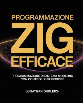 Programmazione Zig Efficace: Programmazione di Sistema Moderna con Controllo Superiore (Italian Edition)