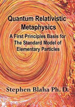 Paperback Quantum Relativistic Metaphysics: A First principles Basis for the Standard Model of Elementary Particles Book