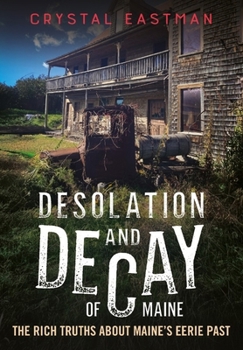 Paperback Desolation and Decay of Maine: The Rich Truths about Maine's Eerie Past Book