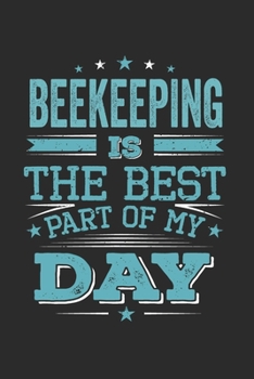 Beekeeping Is The Best Part Of My Day: Funny Cool Beekeeper Journal | Notebook | Workbook  Diary | Planner-6x9 - 120 Dot Grid Pages  -  Cute Gift For ... Enthusiasts, Beekeeping Lovers, Fans