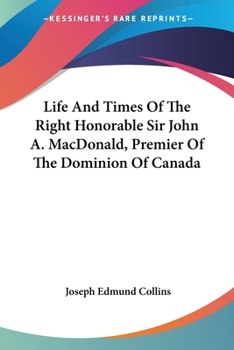 Paperback Life And Times Of The Right Honorable Sir John A. MacDonald, Premier Of The Dominion Of Canada Book