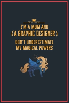 I'm a Mum and a Graphic Designer Don't Underestimate My Magical Powers: Lined Notebook for Perfect Graphic Designer Gifts 6 X 9 Format 110 Pages