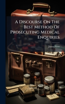 Hardcover A Discourse On The Best Method Of Prosecuting Medical Enquiries Book