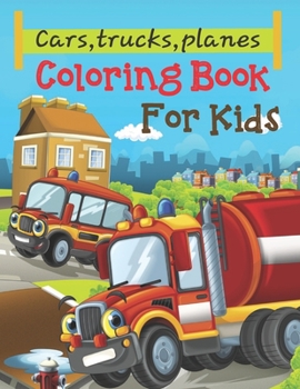 Cars, Trucks, Planes Coloring Book For Kids: Cars coloring book for kids & toddlers - activity books for preschooler - coloring book for Boys, Girls-Coloring Book For Preschoolers