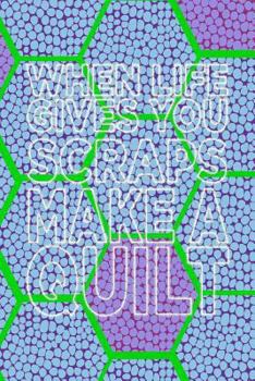 WHEN LIFE GIVES YOU SCRAPS MAKE A QUILT: 6x9 Quilt Notebook with Hex Paper for Sketching Quilt Designs!