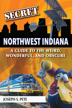 Paperback Secret Northwest Indiana: A Guide to the Weird, Wonderful, and Obscure Book