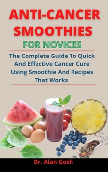 Paperback Anti-Cancer Smoothies For Novices: The Complete Guide To Quick And Effective Cancer Cure Using Smoothies And Recipes That Works Book
