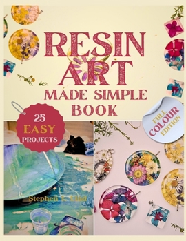 Resin Art Made Simple Book: 25 Fun and Easy Projects with Clear Steps, Pro Tips, and Expert Advice for Novices