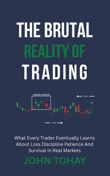 The Brutal Reality of Trading: What Every Trader Eventually Learns About Loss Discipline Patience And Survival In Real Markets