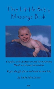 The Little Baby Massage Book: Complete With Acupressure and Aromatherapy Hands-On Massage Instruction to Give the Gift of Love and Touch to Your Baby