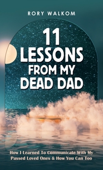 Hardcover 11 Lessons from My Dead Dad: How I Learned to Communicate with My Passed Loved Ones & How You Can Too Book