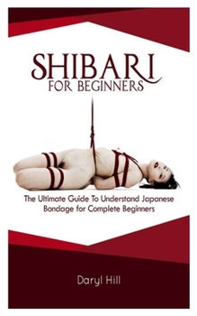 Paperback Shibari for Beginners: The Ultimate Guide on Understand Japanese Bondage for Complete Beginners Book