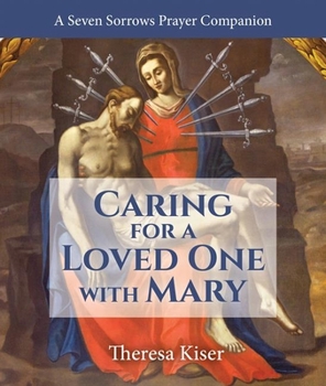 Paperback The Caring for a Loved One with Mary: A Seven Sorrows Prayer Companion Book