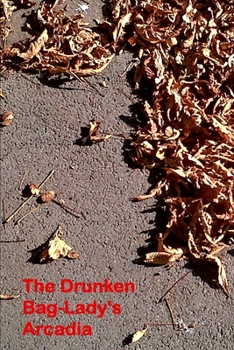 The Drunken Bag Lady's Arcadia: Poems 2000 - 2013