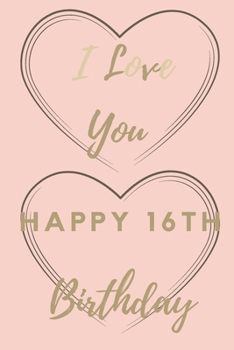 Paperback I Love You Happy 16th Birthday: 16th Birthday Gift / Journal / Notebook / Unique Birthday Card Alternative Quote Book