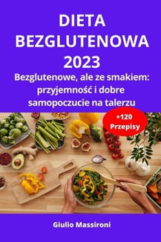 Dieta Bezglutenowa 2023: Bezglutenowe, ale ze smakiem: przyjemność i dobre samopoczucie na talerzu
