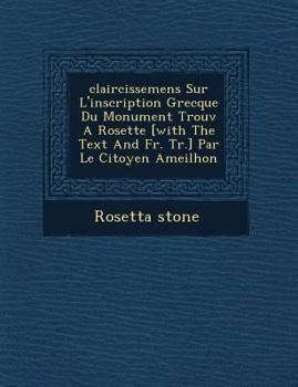 Paperback Claircissemens Sur L'Inscription Grecque Du Monument Trouv a Rosette [With the Text and Fr. Tr.] Par Le Citoyen Ameilhon [French] Book