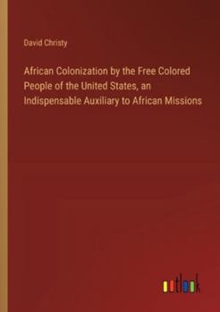 Paperback African Colonization by the Free Colored People of the United States, an Indispensable Auxiliary to African Missions Book