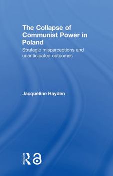 Paperback The Collapse of Communist Power in Poland: Strategic Misperceptions and Unanticipated Outcomes Book