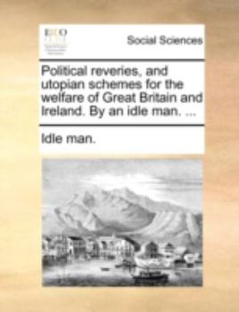 Paperback Political reveries, and utopian schemes for the welfare of Great Britain and Ireland. By an idle man. ... Book