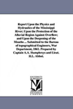 Paperback Report Upon the Physics and Hydraulics of the Mississippi River; Upon the Protection of the Alluvial Region Against Overflow; and Upon the Deepening o Book