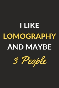 I Like Lomography And Maybe 3 People: Lomography Journal Notebook to Write Down Things, Take Notes, Record Plans or Keep Track of Habits (6" x 9" - 120 Pages)