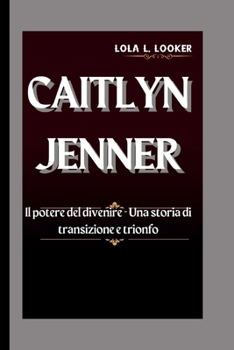 CAITLYN JENNER: Il potere del divenire - Una storia di transizione e trionfo (Italian Edition)