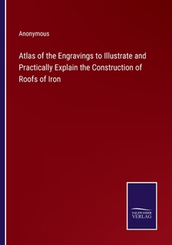 Paperback Atlas of the Engravings to Illustrate and Practically Explain the Construction of Roofs of Iron Book