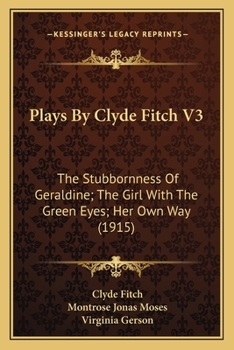 Paperback Plays By Clyde Fitch V3: The Stubbornness Of Geraldine; The Girl With The Green Eyes; Her Own Way (1915) Book