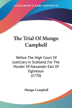 Paperback The Trial Of Mungo Campbell: Before The High Court Of Justiciary In Scotland, For The Murder Of Alexander Earl Of Eglintoun (1770) Book