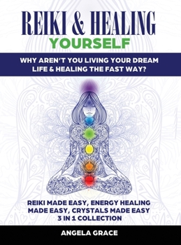Reiki & Healing Yourself : Why Aren't You Living Your Dream Life & Healing the Fast Way? (3 in 1 Collection)