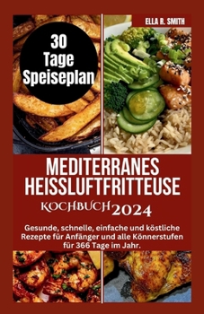 Mediterranes Heißluftfritteuse Kochbuch 2024: Gesunde, schnelle, einfache und köstliche Rezepte für Anfänger und alle Könnerstufen für 366 Tage im Jah