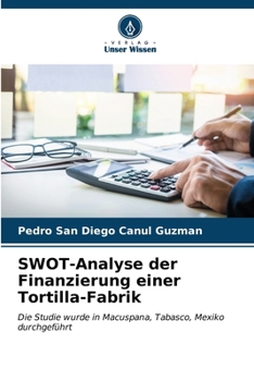 SWOT-Analyse der Finanzierung einer Tortilla-Fabrik: Die Studie wurde in Macuspana, Tabasco, Mexiko durchgeführt (German Edition)