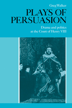 Paperback Plays of Persuasion: Drama and Politics at the Court of Henry VIII Book