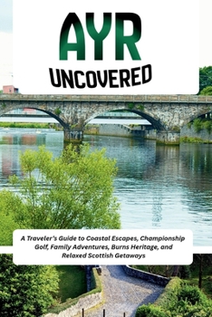 Ayr Uncovered: A Traveler’s Guide to Coastal Escapes, Championship Golf, Family Adventures, Burns Heritage, and Relaxed Scottish Getaways