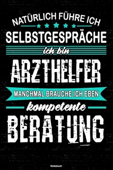 Natürlich führe ich Selbstgespräche ich bin Arzthelfer manchmal brauche ich eben kompetente Beratung Notizbuch: Arzthelfer Journal DIN A5 liniert 120 Seiten Geschenk (German Edition)